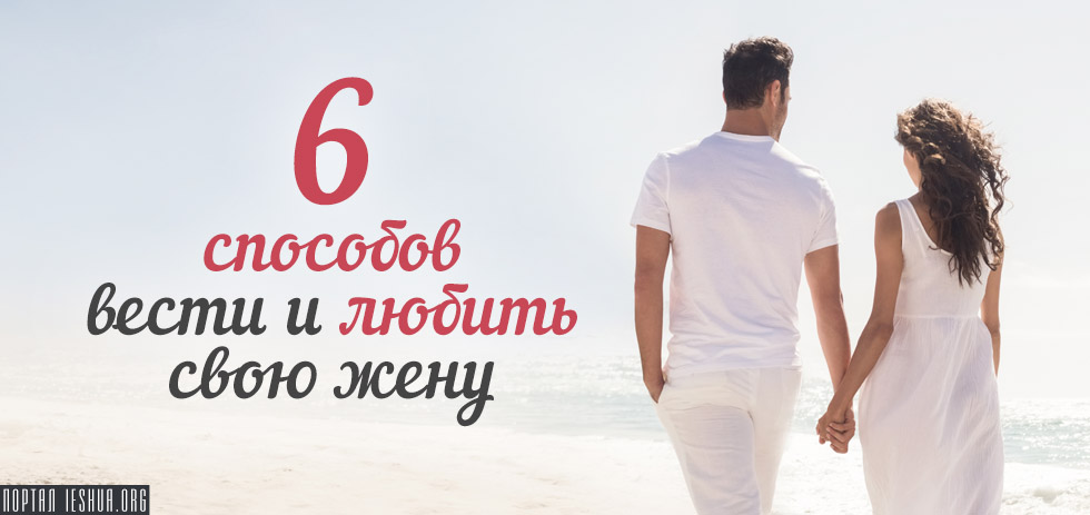 6 способов вести и любить свою жену