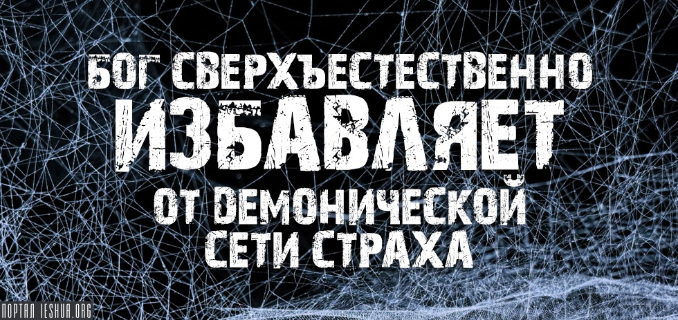 Бог сверхъестественно избавляет от демонической сети страха