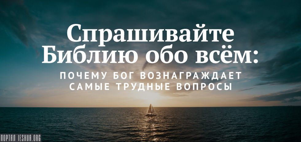 Спрашивайте Библию обо всём: почему Бог вознаграждает самые трудные вопросы