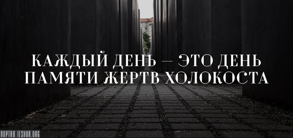 Каждый день — это День памяти жертв Холокоста