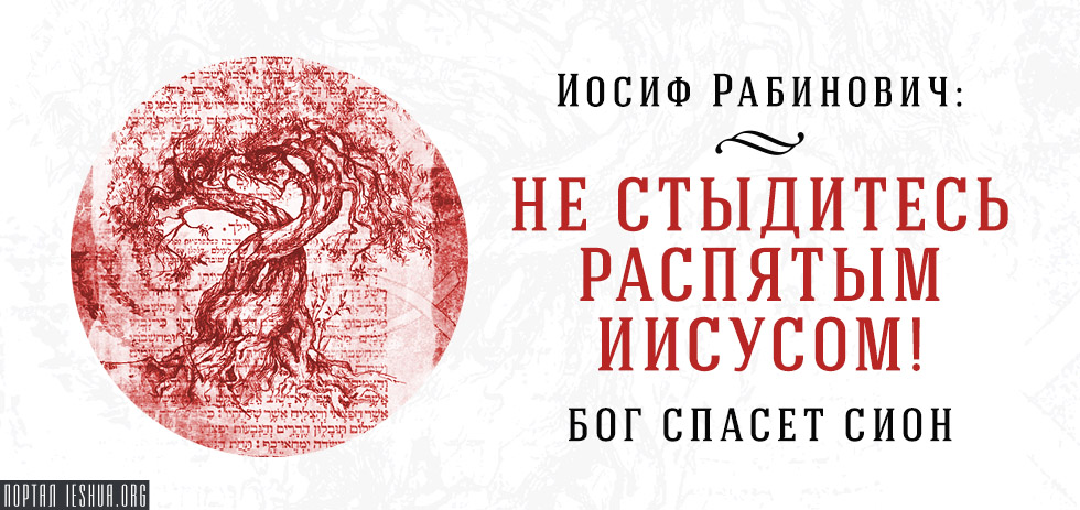 Иосиф Рабинович: Не стыдитесь распятым Иисусом! Бог спасёт Сион