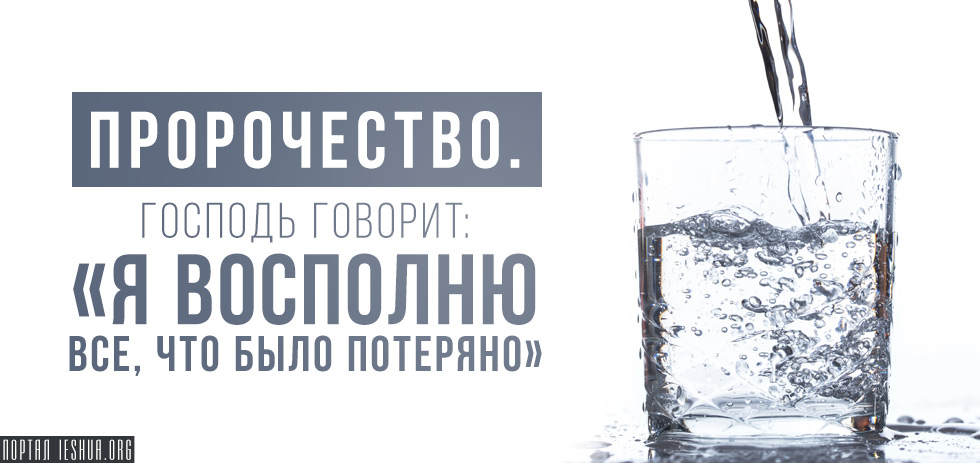 Пророчество. Господь говорит: «Я восполню все, что было потеряно»