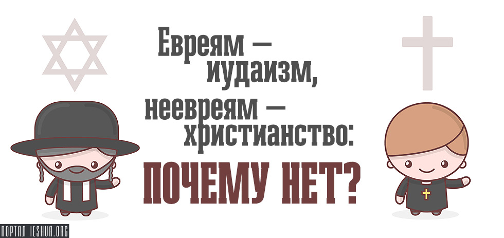 Евреям — иудаизм, неевреям — христианство: почему нет?