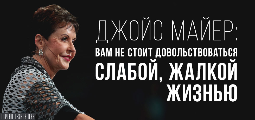 Джойс Майер: Вам не стоит довольствоваться слабой, жалкой жизнью