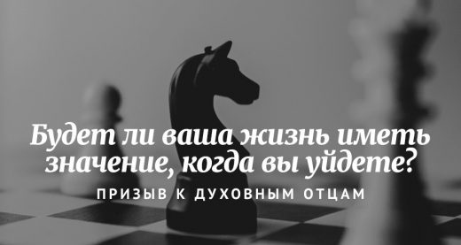 Будет ли ваша жизнь иметь значение, когда вы уйдете? Призыв к духовным отцам