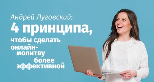 Андрей Луговский: 4 принципа, чтобы сделать онлайн-молитву более эффективной