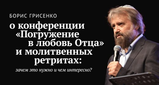 Борис Грисенко о конференции «Погружение в любовь Отца» и молитвенных ретритах: зачем это нужно и чем интересно?