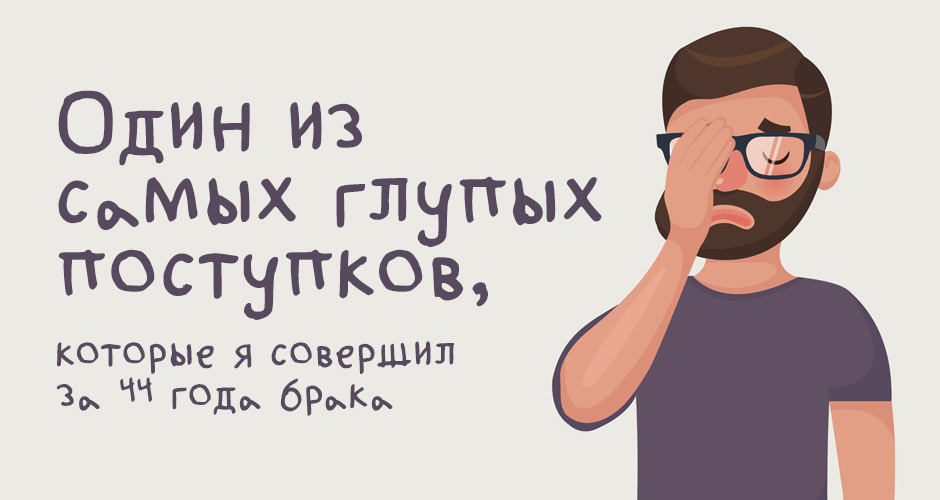 Один из самых глупых поступков, которые я совершил за 44 года брака