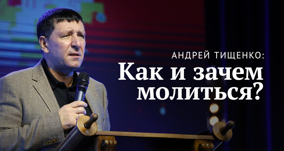 Андрей Тищенко: Как и зачем молиться?