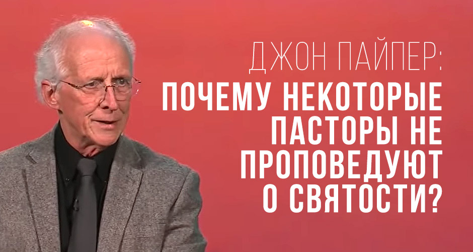 Джон Пайпер: Почему некоторые пасторы не проповедуют о святости?