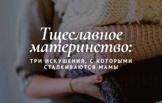 Тщеславное материнство: три искушения, с которыми сталкиваются мамы