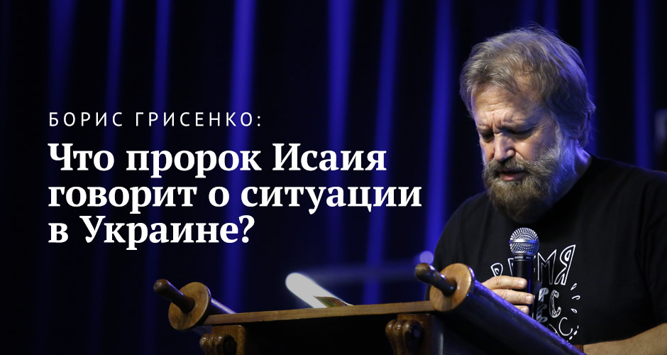 Борис Грисенко: Что пророк Исаия говорит о ситуации в Украине?