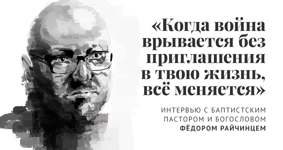 «Когда война врывается без приглашения в твою жизнь, всё меняется». Интервью с баптистским пастором и богословом Фёдором Райчинцем