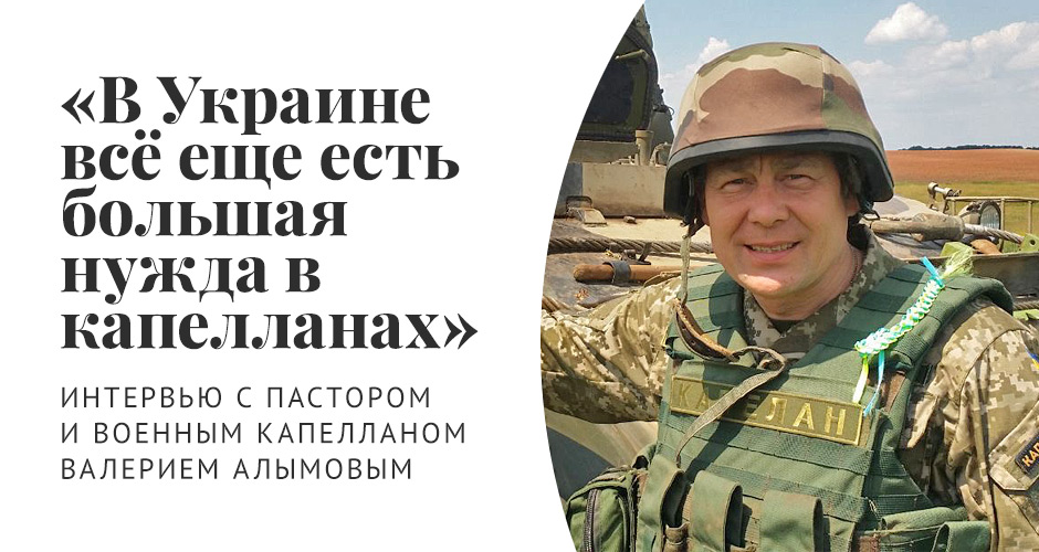 «В Украине всё еще есть большая нужда в капелланах»: интервью с пастором и военным капелланом Валерием Алымовым