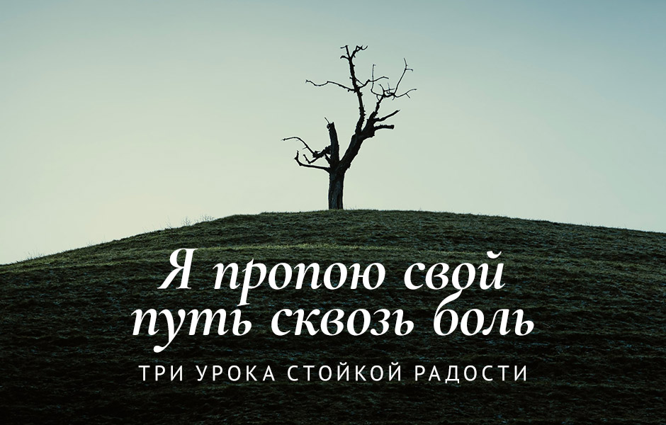 Я пропою свой путь сквозь боль: Три урока стойкой радости