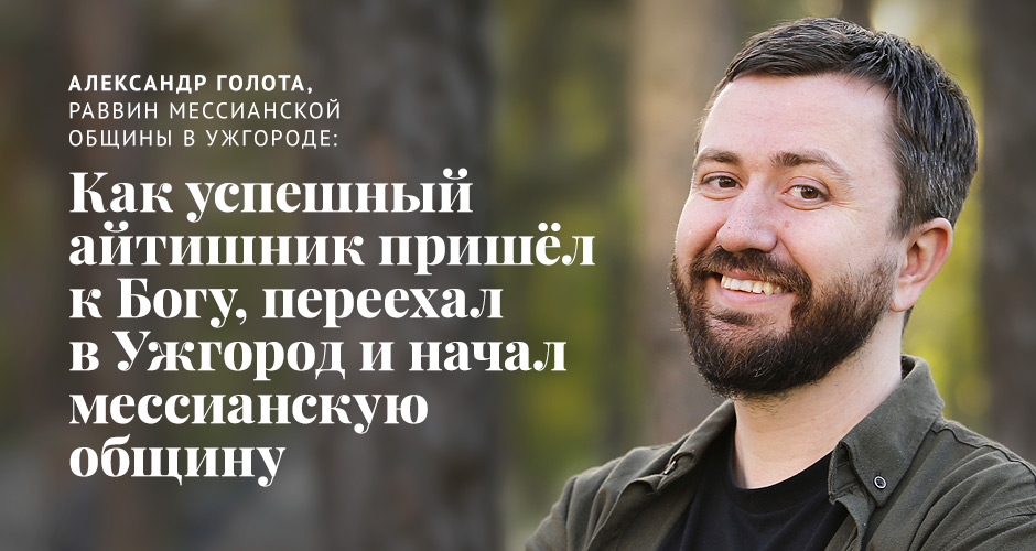 Александр Голота: Как успешный айтишник пришёл к Богу, переехал в Ужгород и начал мессианскую общину