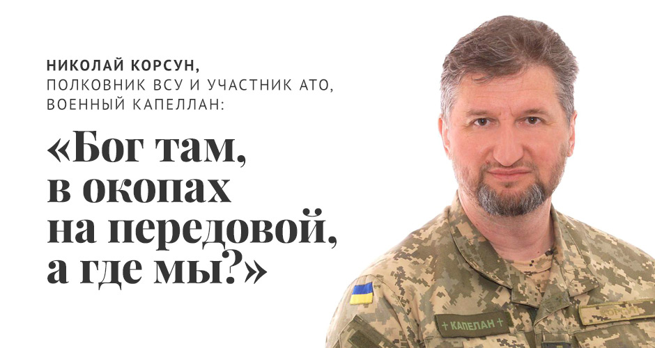 Николай Корсун, полковник ВСУ и участник АТО, военный капеллан: «Бог там, в окопах на передовой, а где мы?»