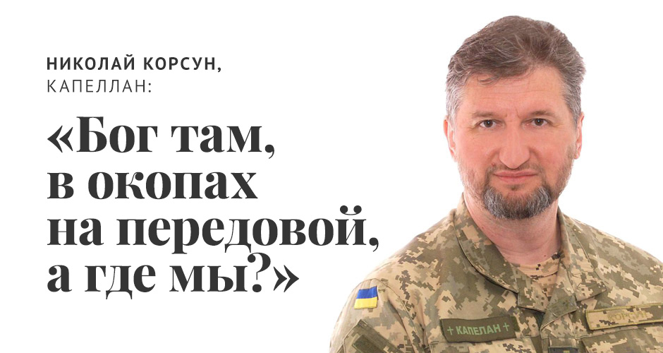 Николай Корсун, капеллан: «Бог там, в окопах на передовой, а где мы?»