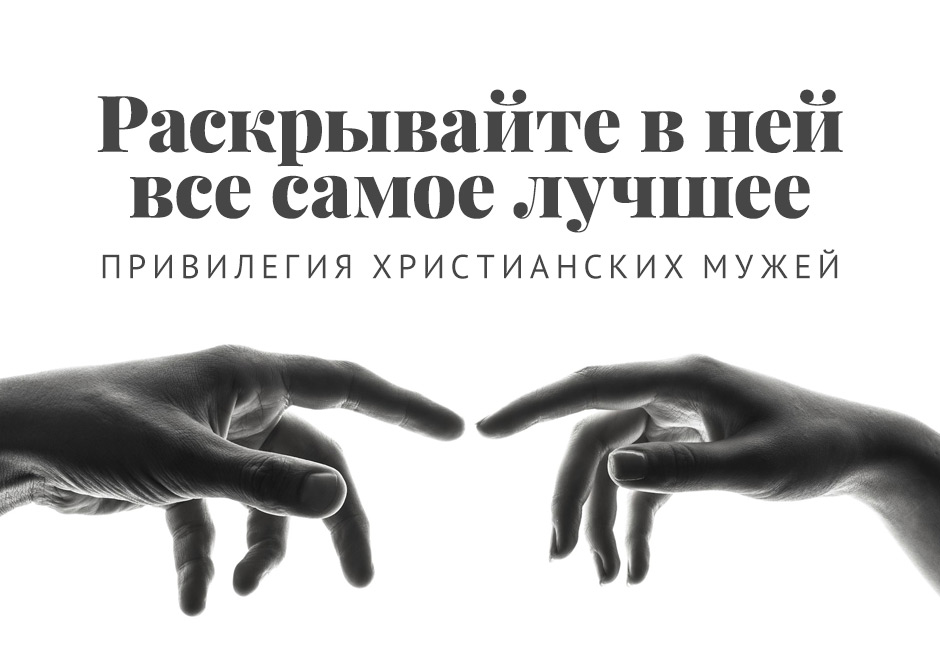 Раскрывайте в ней все самое лучшее: Привилегия христианских мужей