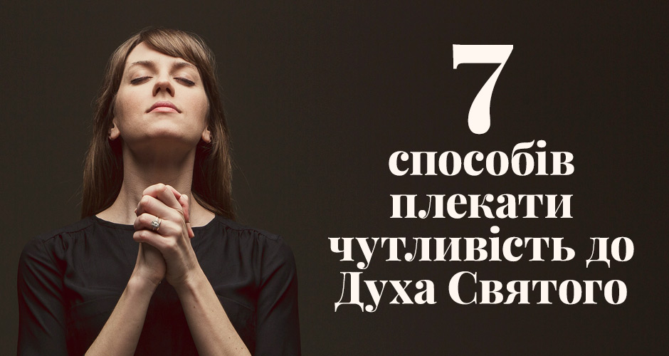 7 способів плекати чутливість до Духа Святого