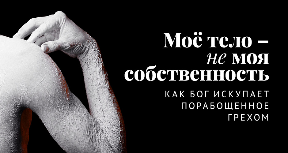 Моё тело – не моя собственность: как Бог искупает порабощённое грехом