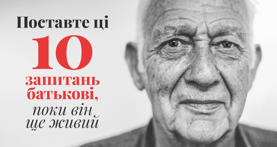 Поставте ці 10 запитань батькові, поки він ще живий