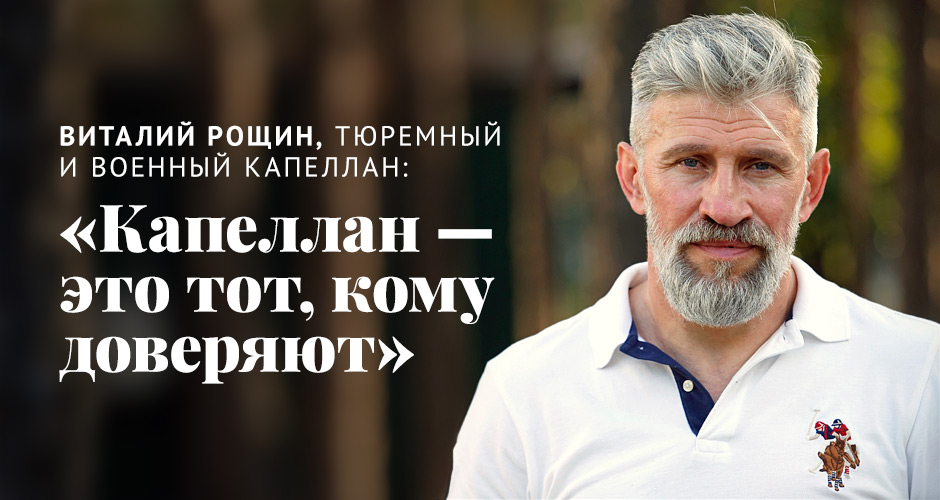 Виталий Рощин, тюремный и военный капеллан: «Капеллан — это тот, кому доверяют»