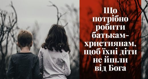 Що потрібно робити батькам-християнам, щоб їхні діти не йшли від Бога