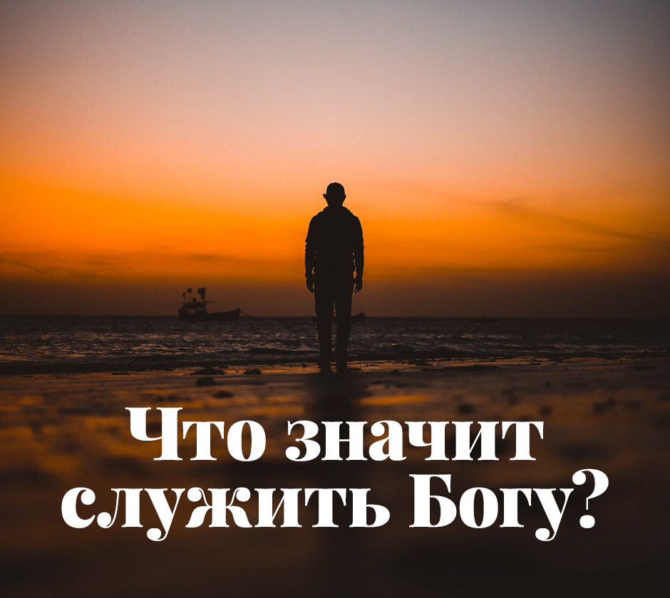 Что значит служить Богу?