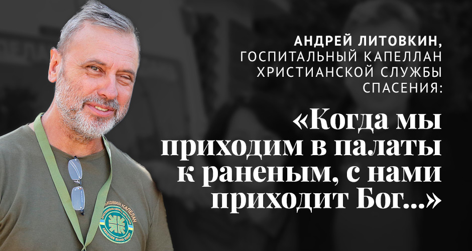 Андрей Литовкин, госпитальный капеллан: «Когда мы приходим в палаты к раненым, с нами приходит Бог...»