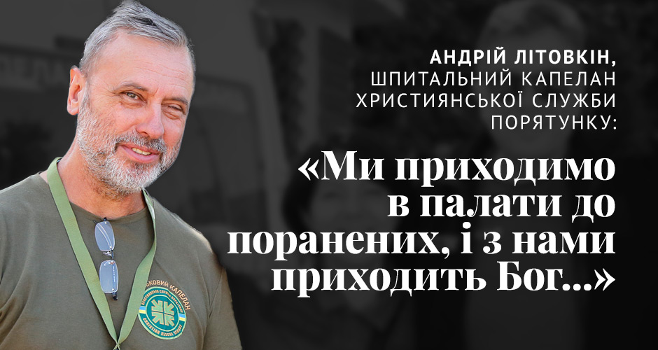 Андрій Літовкін, шпитальний капелан: «Коли ми приходимо в палати до поранених, з нами приходить Бог...»