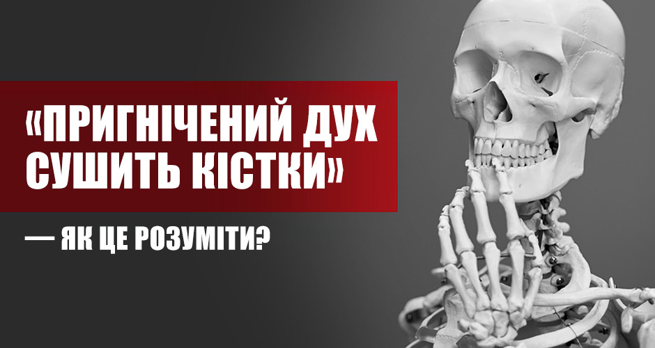 «Пригнічений дух сушить кістки» — як це розуміти?