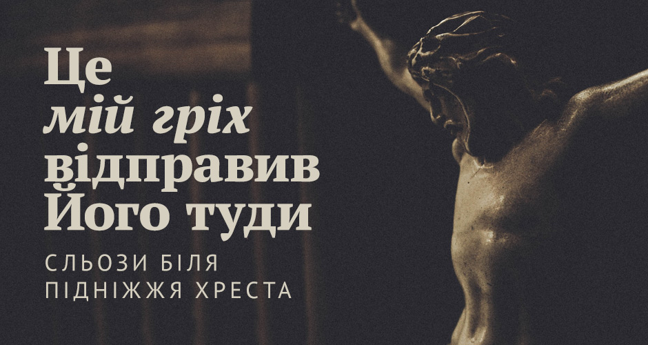 Це мій гріх відправив Його туди: сльози біля підніжжя Хреста