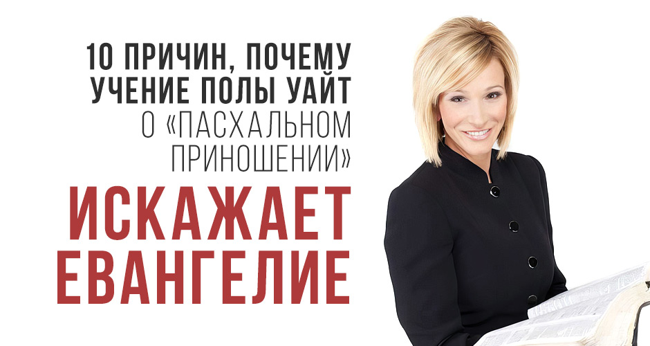 10 причин, почему учение Полы Уайт о «Пасхальном приношении» искажает Евангелие