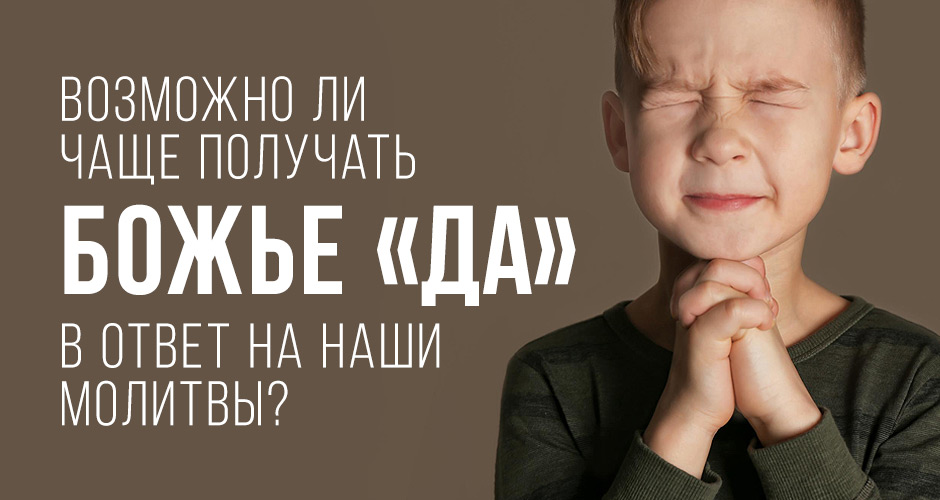 Возможно ли чаще получать Божье «да» в ответ на наши молитвы?