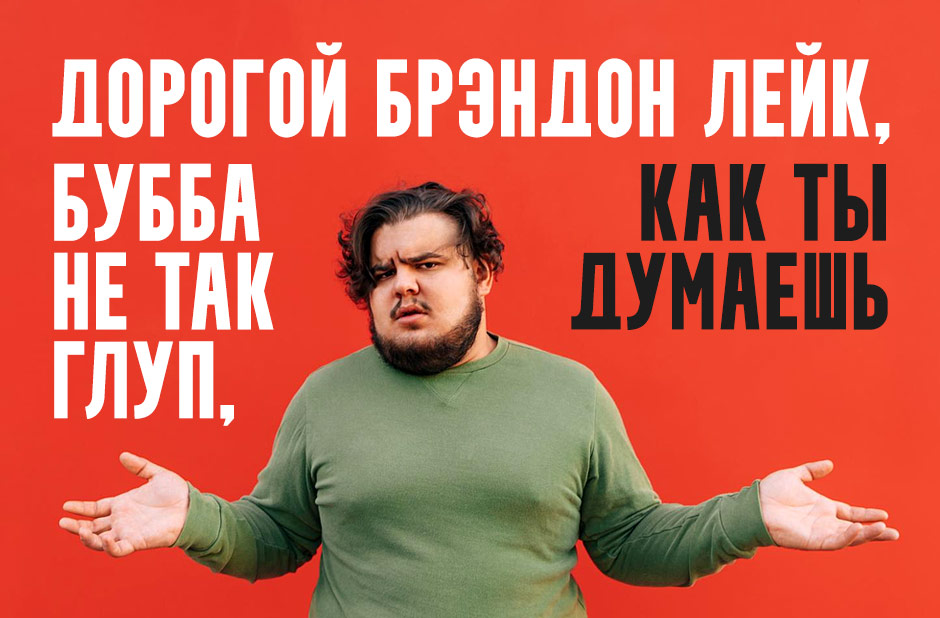 Дорогой Брэндон Лейк, Бубба не так глуп, как ты думаешь