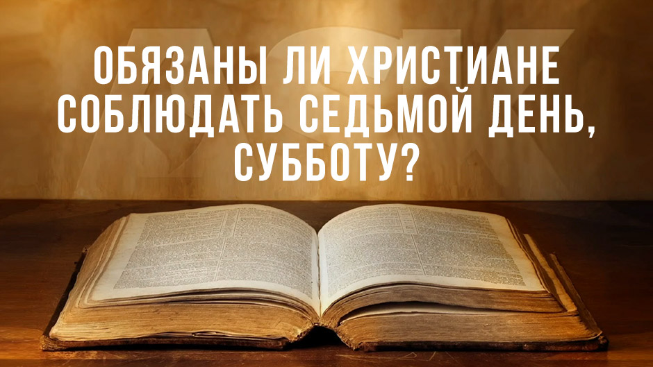 Обязаны ли христиане соблюдать седьмой день, субботу?