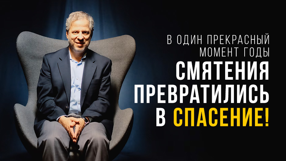 В один прекрасный момент годы смятения превратились в СПАСЕНИЕ!