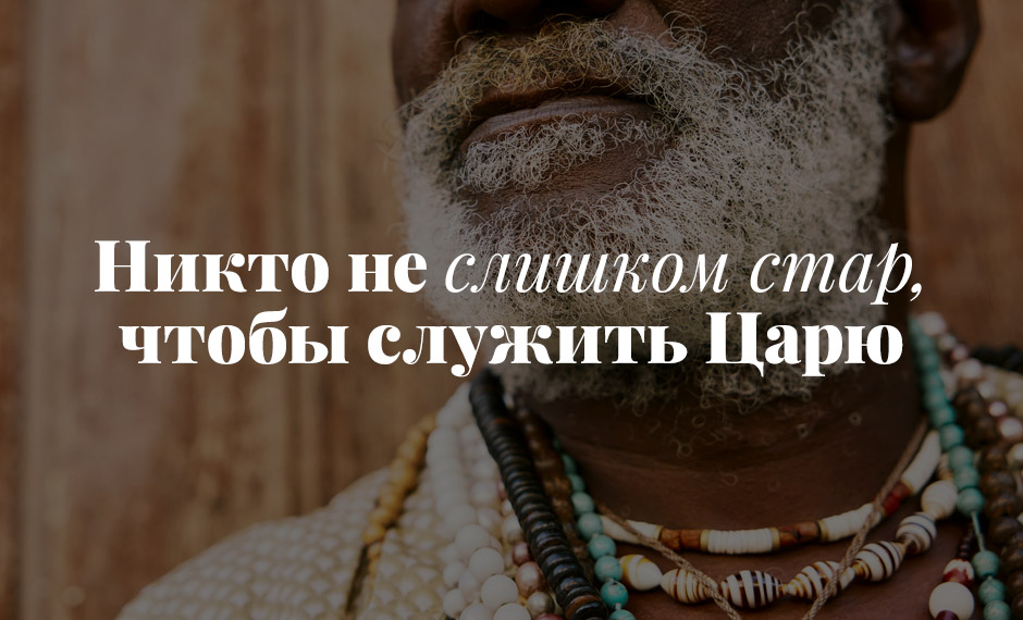 Никто не слишком стар, чтобы служить Царю