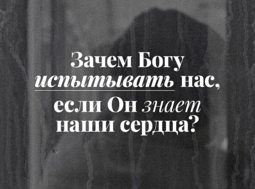 Зачем Богу испытывать нас, если Он знает наши сердца?