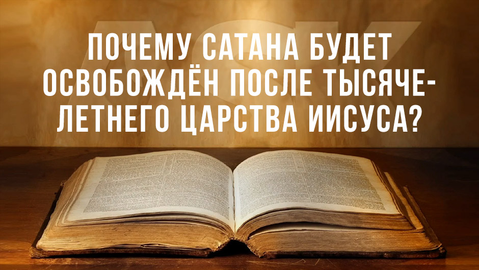 Почему Сатана будет освобождён после Тысячелетнего Царства Иисуса?