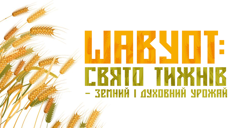 Шавуот: Свято Тижнів — земний і духовний урожай