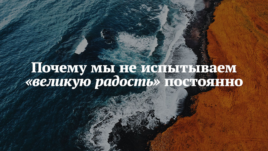 Почему мы не испытываем «великую радость» постоянно
