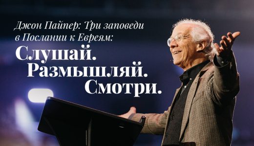 Джон Пайпер: Три заповеди в Послании к Евреям: Слушай. Размышляй. Смотри