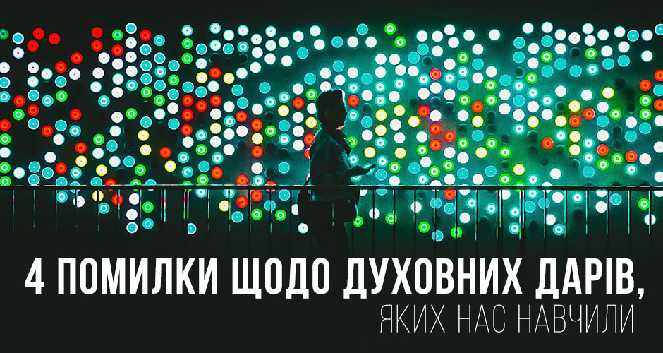 4 помилки щодо духовних дарів, яких нас навчили
