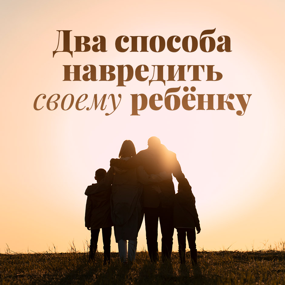 Два способа навредить своему ребёнку